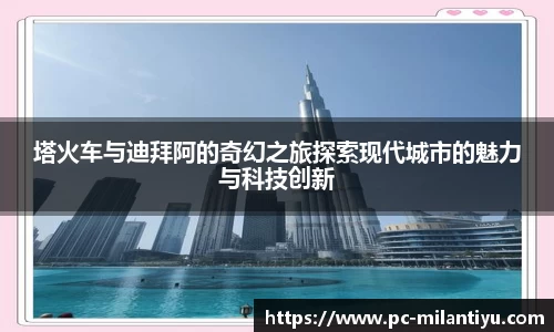 塔火车与迪拜阿的奇幻之旅探索现代城市的魅力与科技创新
