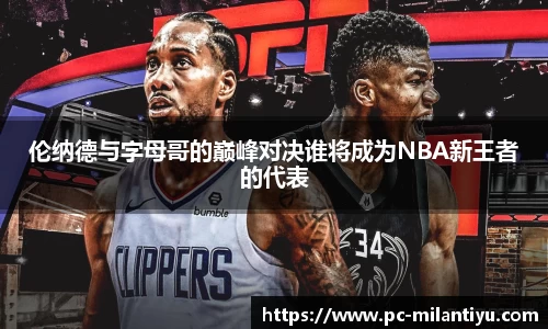 伦纳德与字母哥的巅峰对决谁将成为NBA新王者的代表