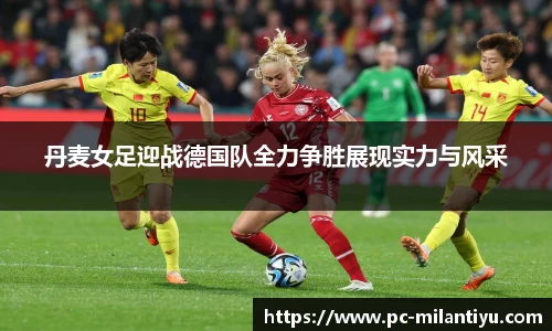 丹麦女足迎战德国队全力争胜展现实力与风采